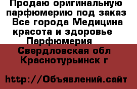 Продаю оригинальную парфюмерию под заказ - Все города Медицина, красота и здоровье » Парфюмерия   . Свердловская обл.,Краснотурьинск г.